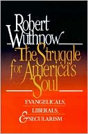 You are currently viewing The Struggle for America’s Soul: Evangelicals, Liberals, and Secularism, by Robert Wuthnow